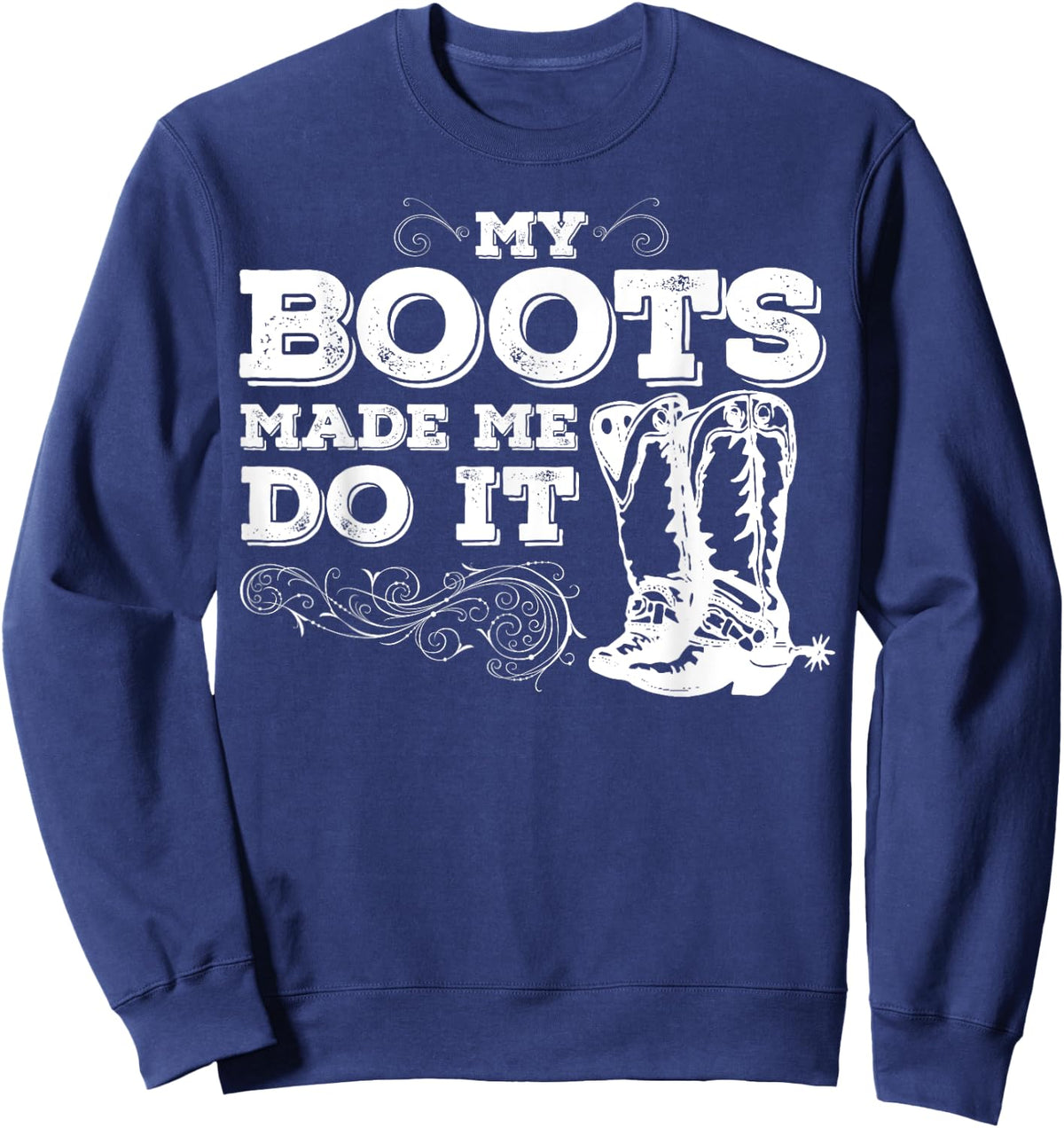My Boots Made Me Do It, cowboy boots, cowgirl shirt Sweatshirt - Sweatshirt | Navy