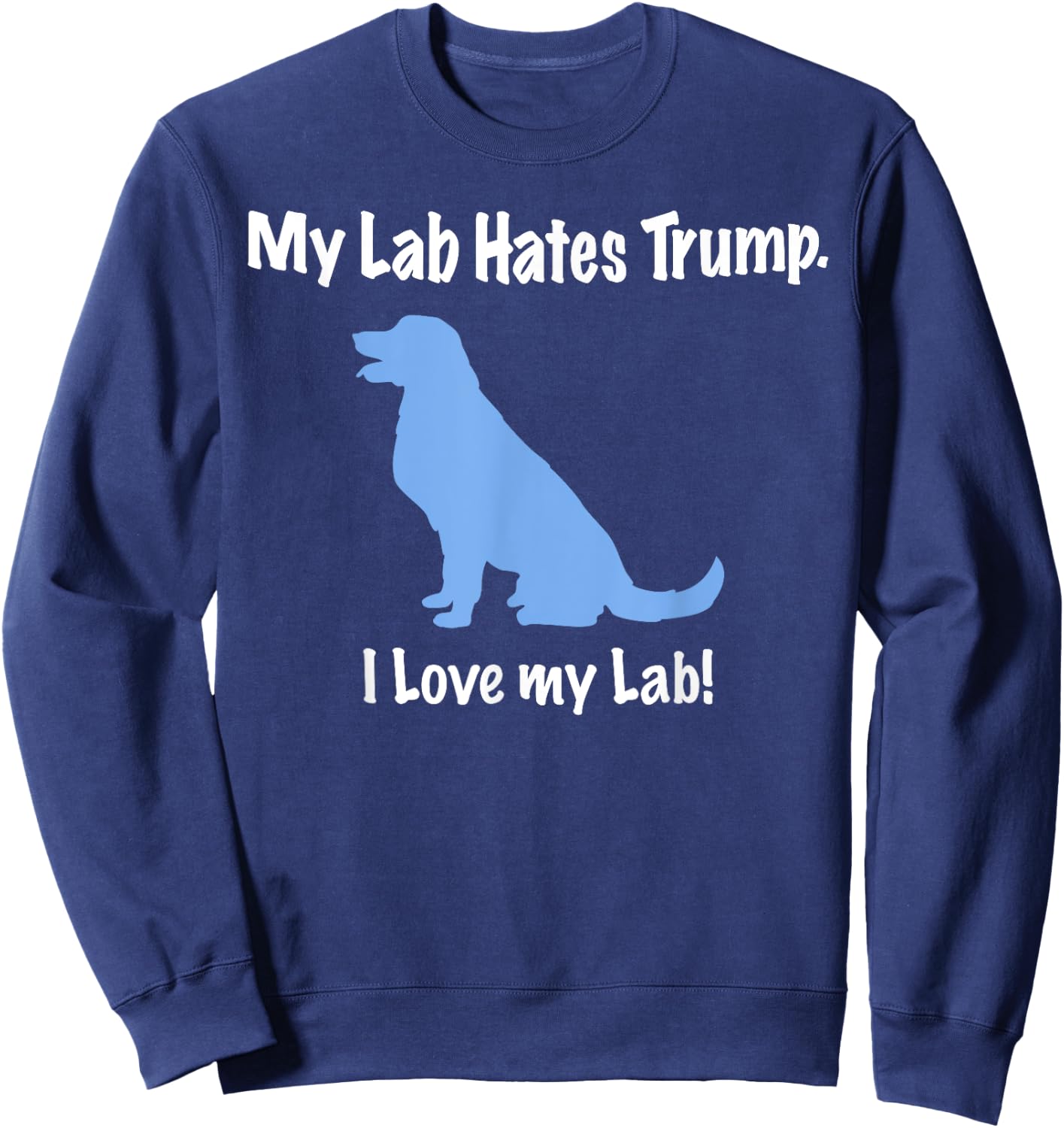 Lab Hates Trump I Love my Labrador . Dog Anti Trump Sweatshirt - Sweatshirt | Navy