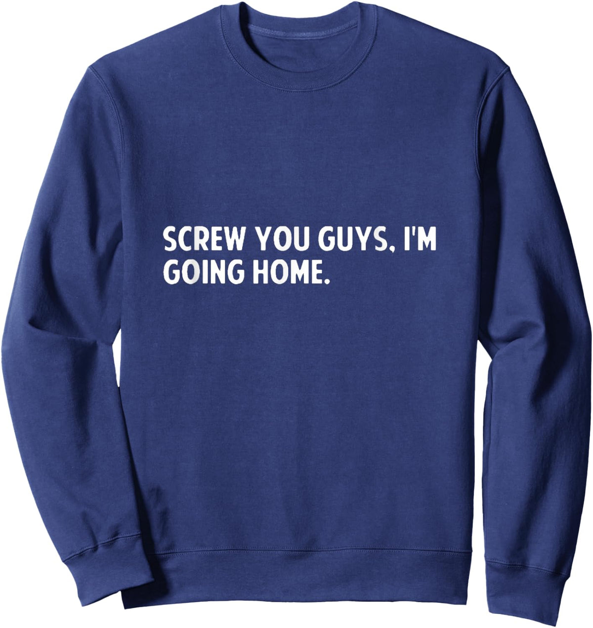 Screw you guys i'm going home - screw you guys shirt Sweatshirt - Sweatshirt | Navy