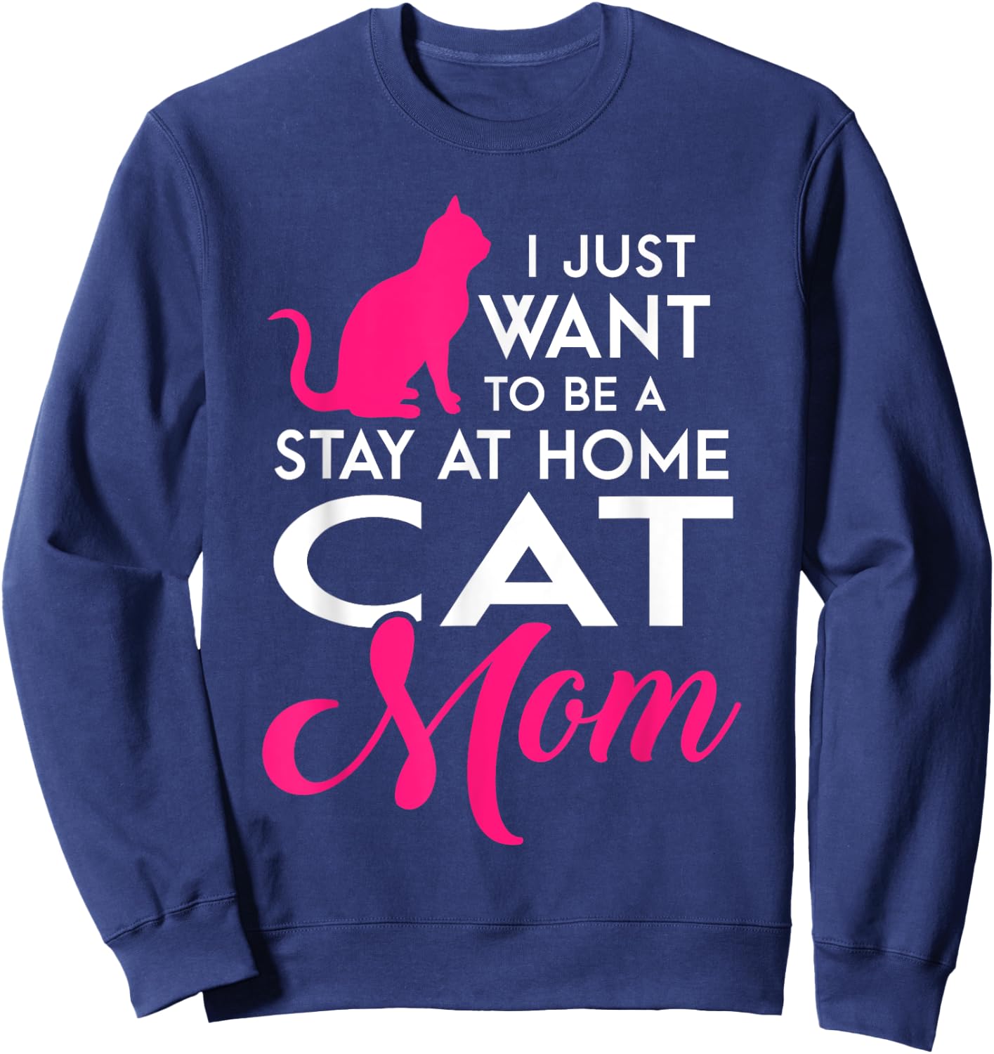 I Just Want to be a Stay at Home Cat Mom Funny T Shirt Sweatshirt - Sweatshirt | Navy