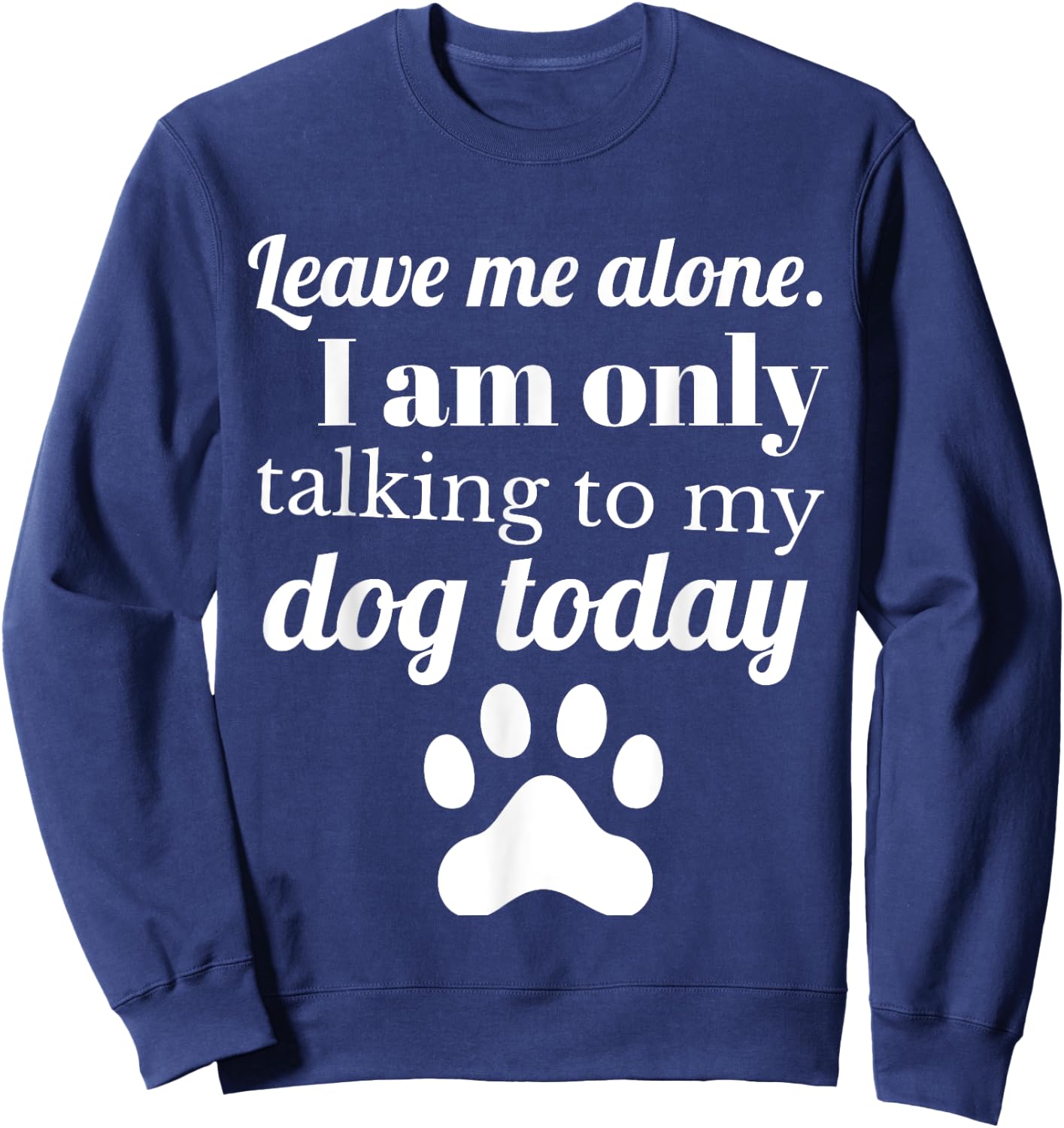 Dog Lover Leave me alone I am only talking to my dog today Sweatshirt - Sweatshirt | Navy