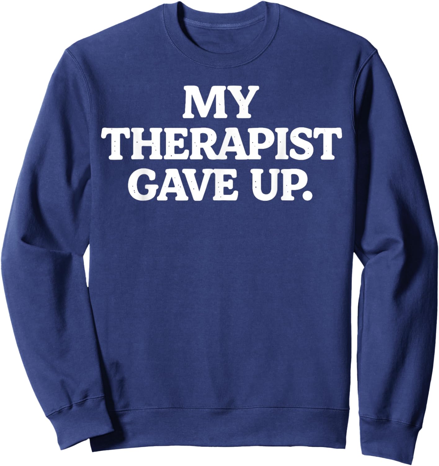 My Therapist gave up Funny Sarcastic Saying Humor Sweatshirt - Sweatshirt | Navy
