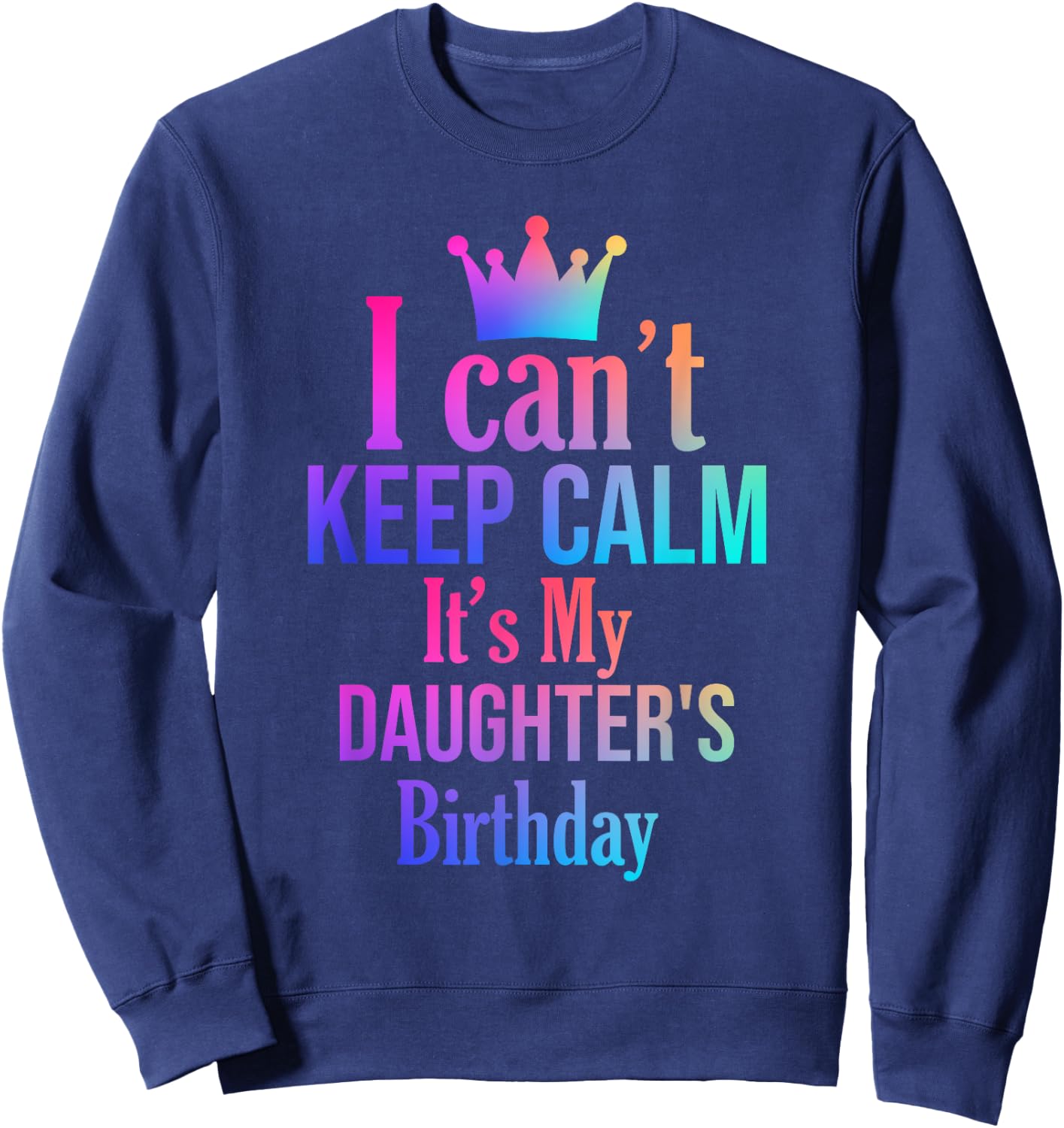 I Can't Keep Calm It's My Daughter's Birthday Funny Gift Sweatshirt - Sweatshirt | Navy