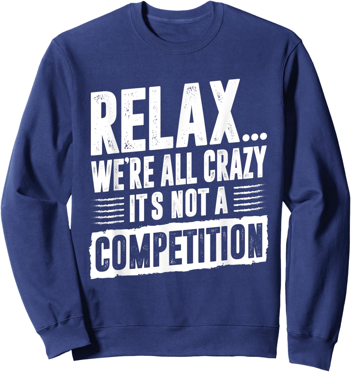Funny Saying Relax We're All Crazy It's Not A Competition Sweatshirt - Sweatshirt | Navy