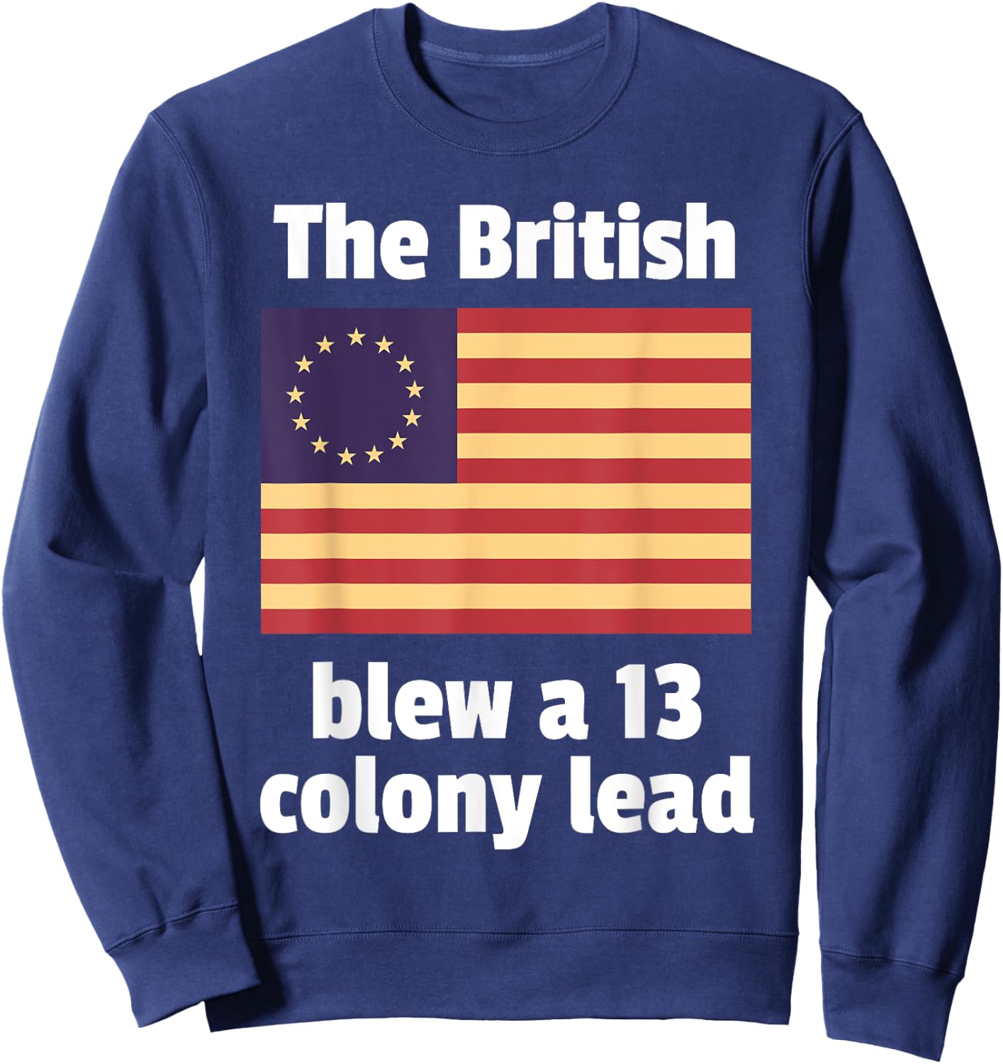 Betsy Ross Flag: The British Blew a 13 Colony Lead Sweatshirt - Sweatshirt | Navy