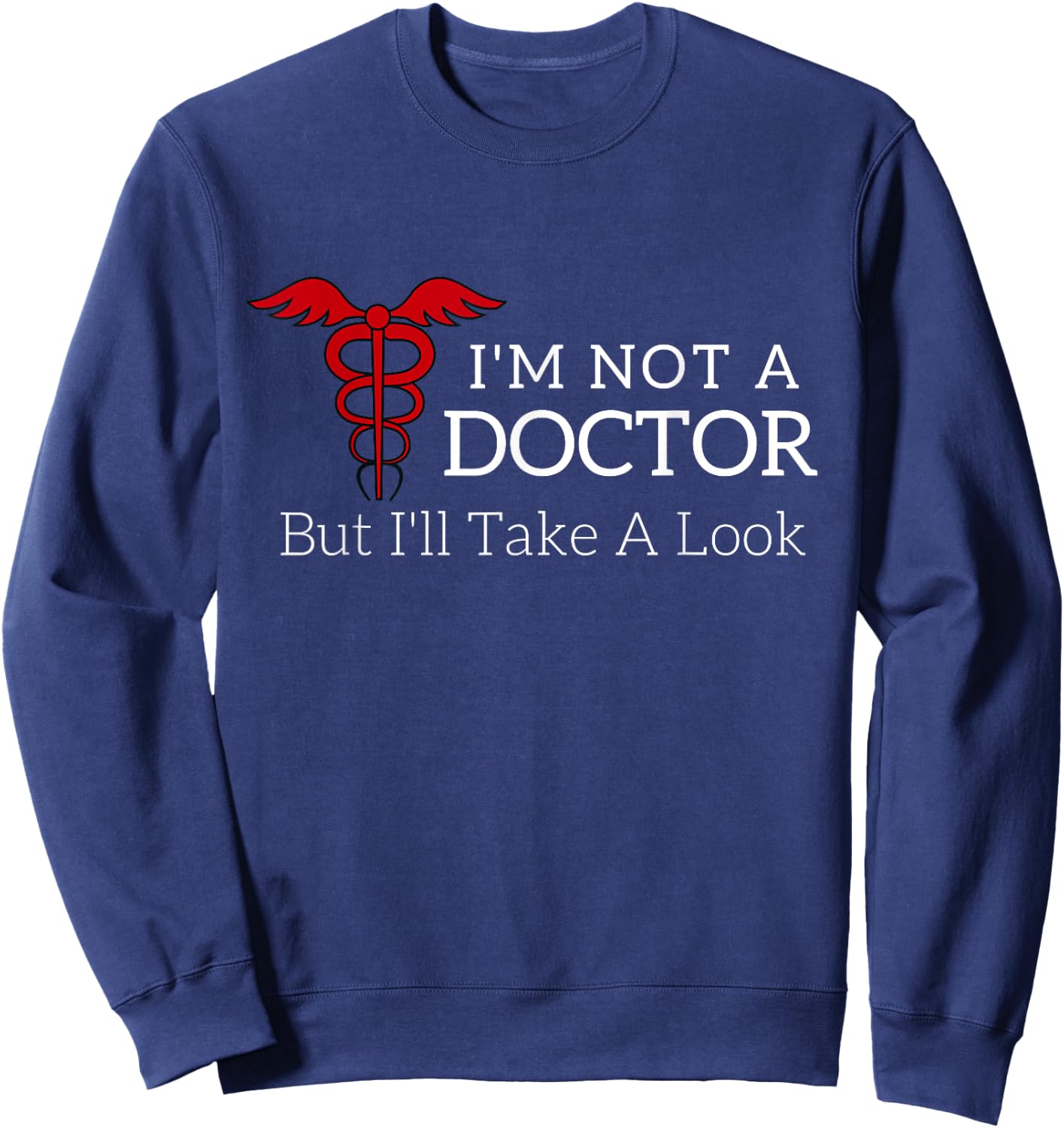 I'm Not a Doctor But I'll Take a Look Joke T Shirt Sweatshirt - Sweatshirt | Navy