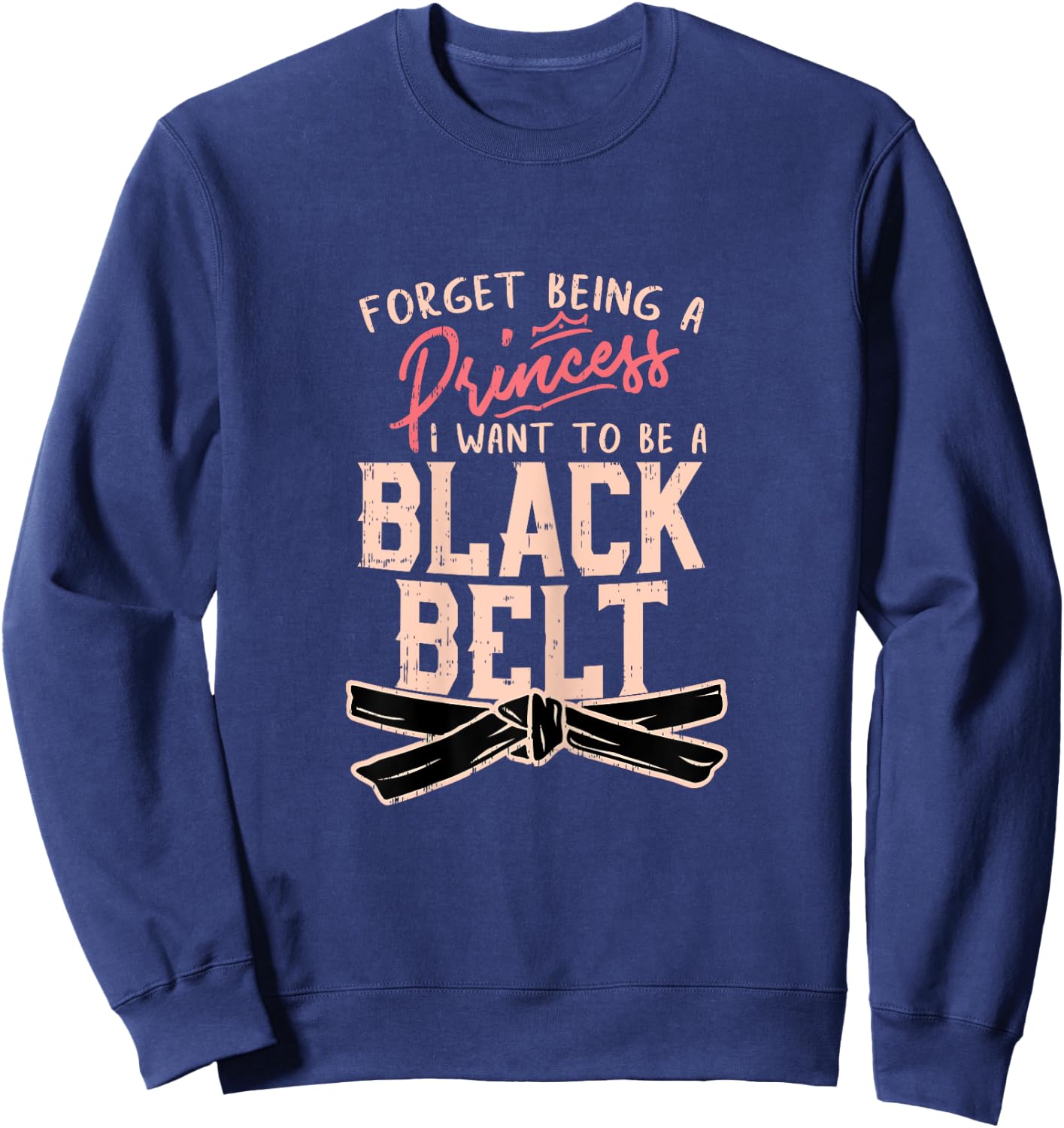 Forget Being A Princess I want to be a Black Belt Sweatshirt - Sweatshirt | Navy