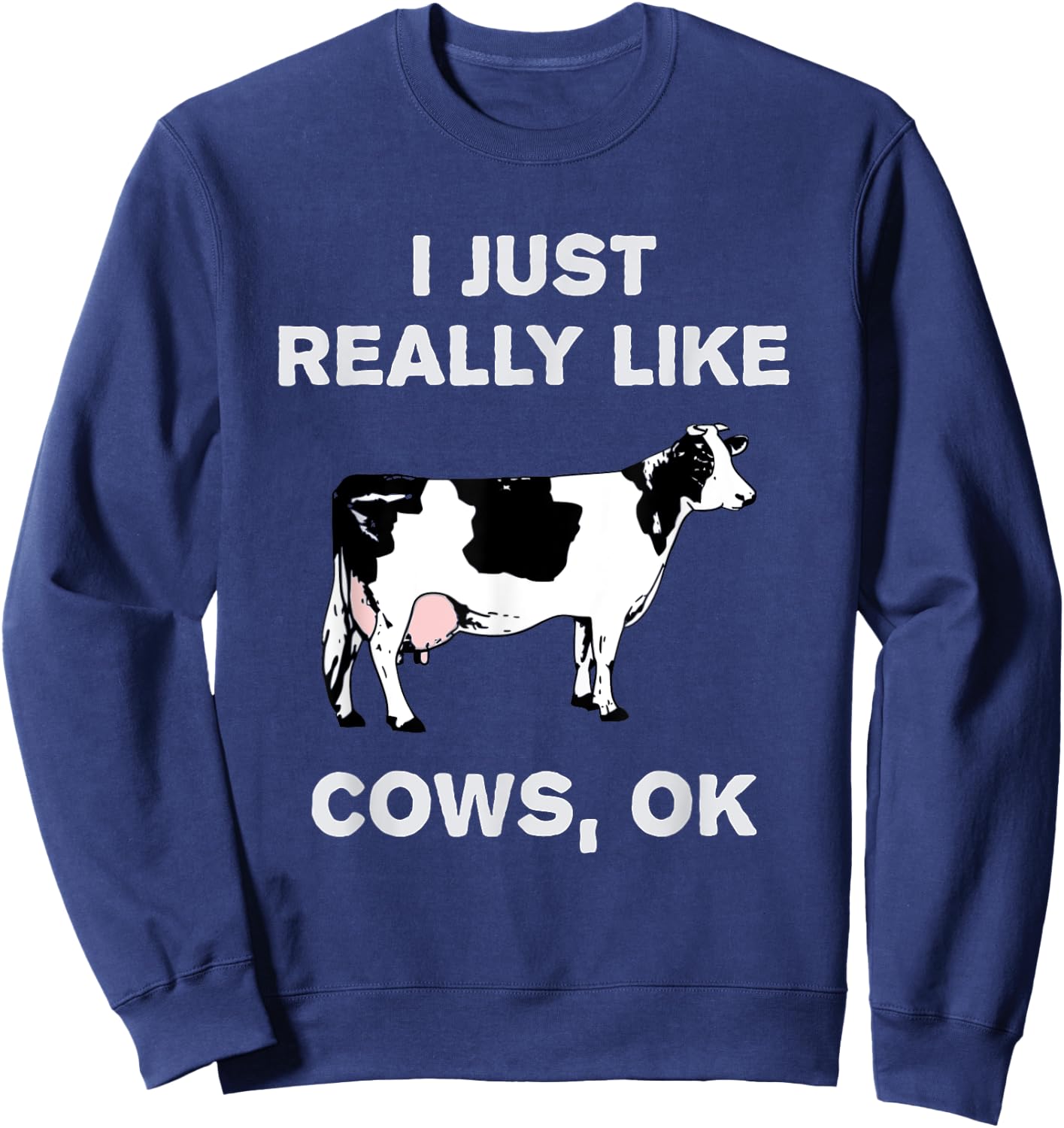 Funny Cow Dairy Farm Humor I Just Really Like Cows OK? Sweatshirt - Sweatshirt | Navy
