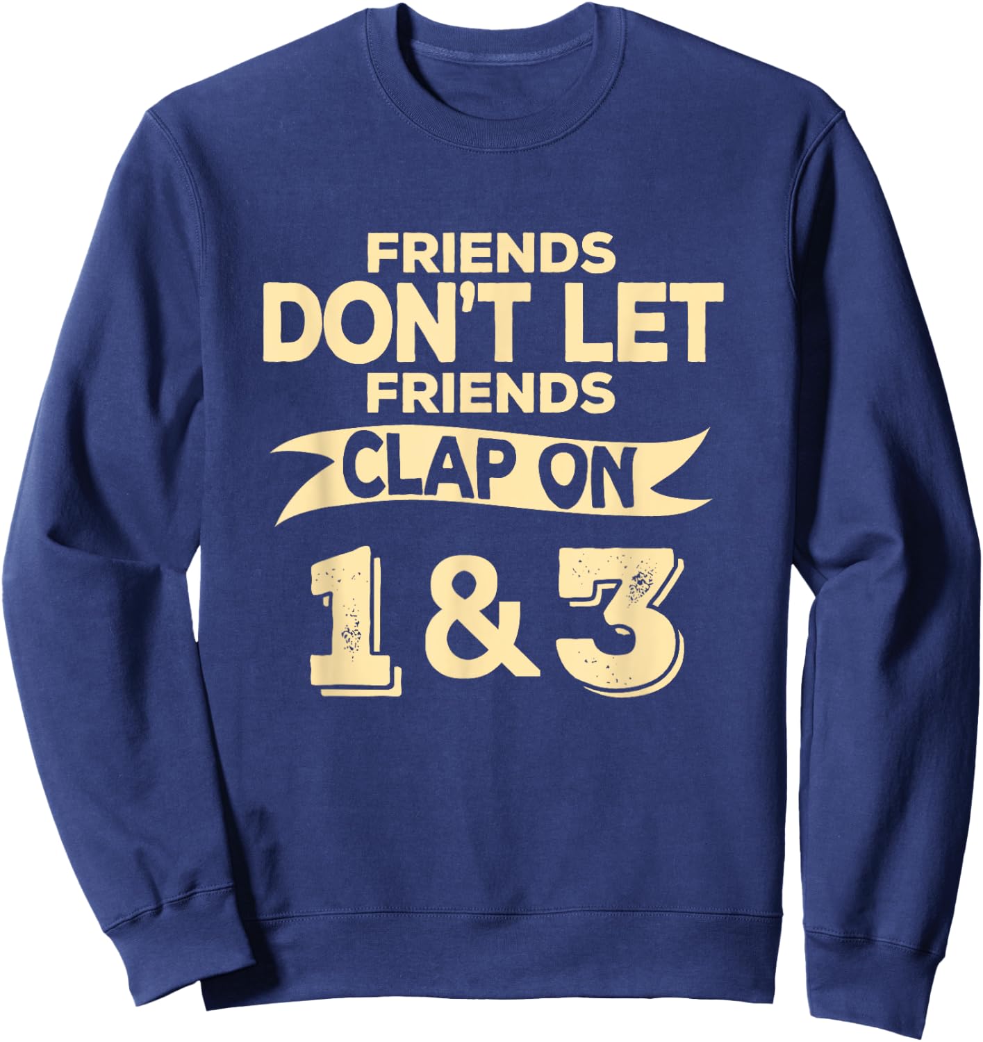 Friends Don't Let Friends Clap On 1 & 3 Funny Music Sweatshirt - Sweatshirt | Navy