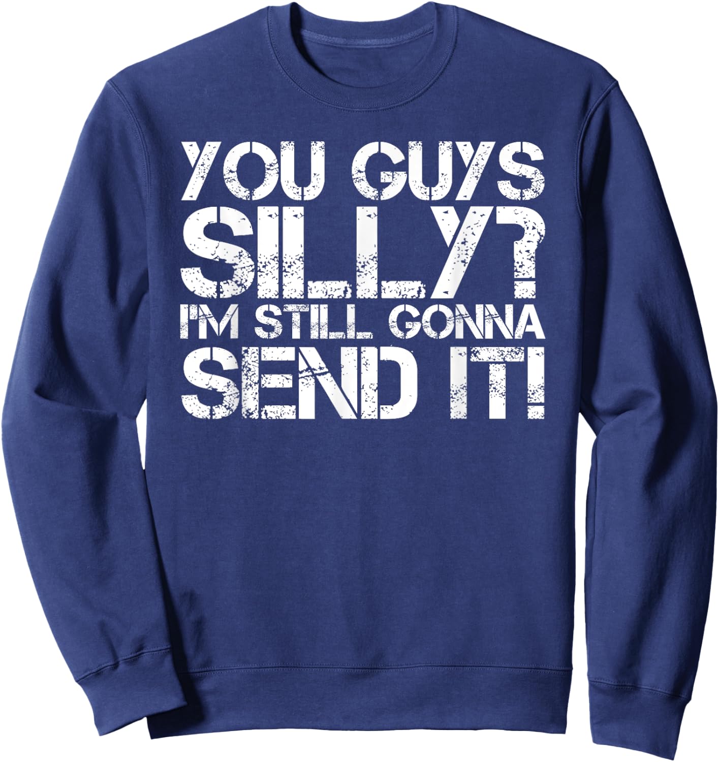 YOU GUYS SILLY? STILL GONNA SEND IT! Shirt Funny Gift Sweatshirt - Sweatshirt | Navy