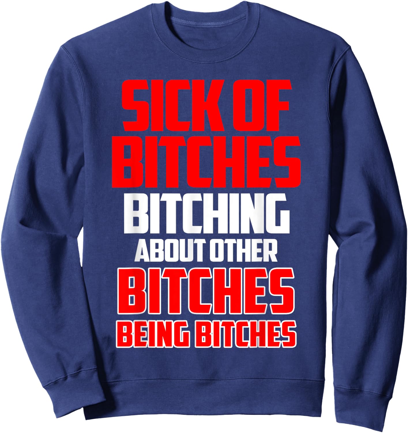 Sick of bitches bitching about other bitches being bitches Sweatshirt - Sweatshirt | Navy