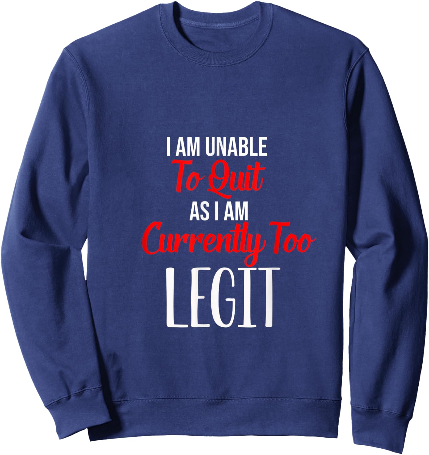 Funny I Am Unable To Quit As I Am Currently Too Legit Sweatshirt - Sweatshirt | Navy