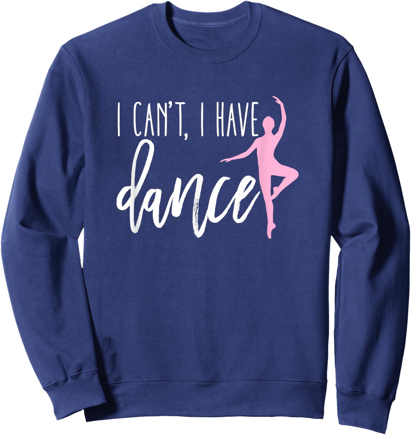 I Can't I Have Dance Shirt Funny Ballet Dancer Dancing Gift Sweatshirt - Sweatshirt | Navy