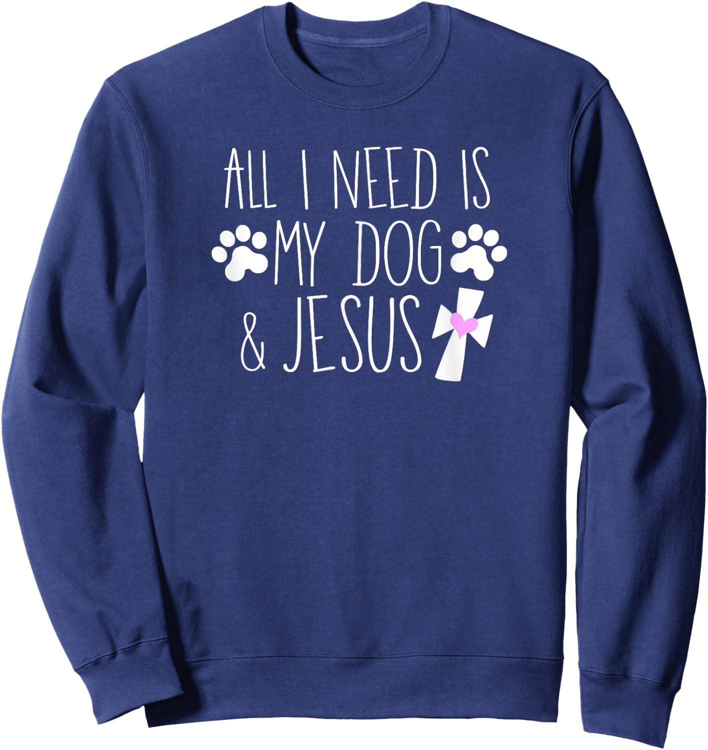 All I Need Is My Dog & Jesus Funny Christian Dog Lover Quote Men Women Kids Sweatshirt - Sweatshirt | Navy