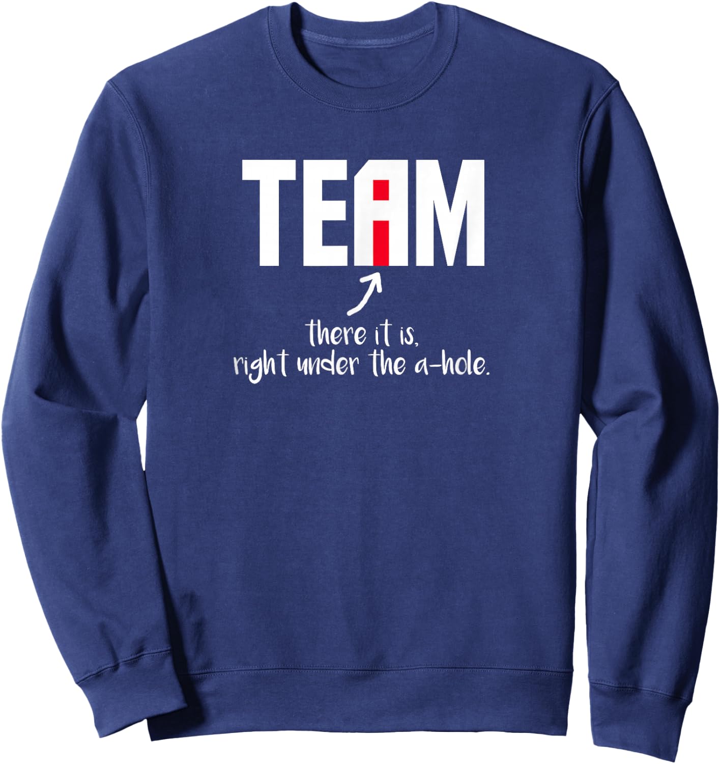 "I" In Team There It Is Right Under The A-Hole Sweatshirt - Sweatshirt | Navy