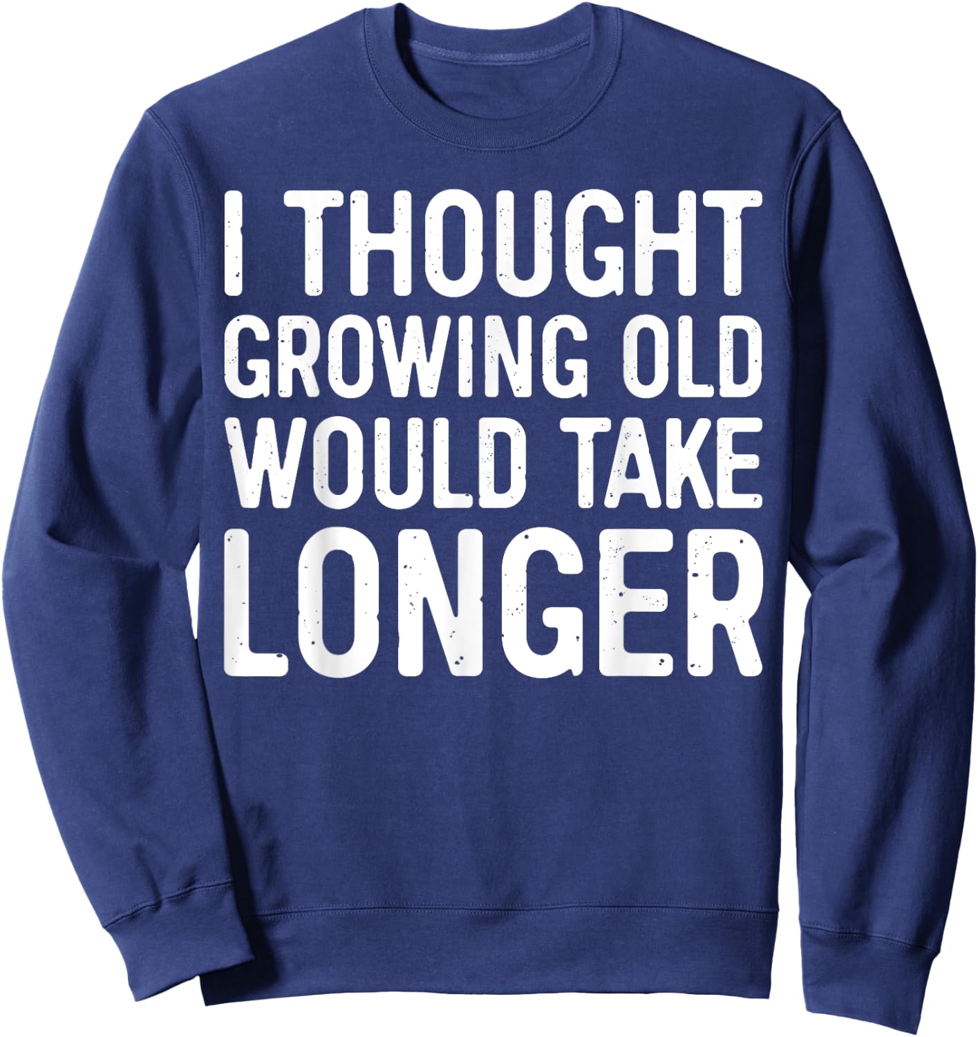 I Thought Growing Old Would Take Longer Sweatshirt - Sweatshirt | Navy