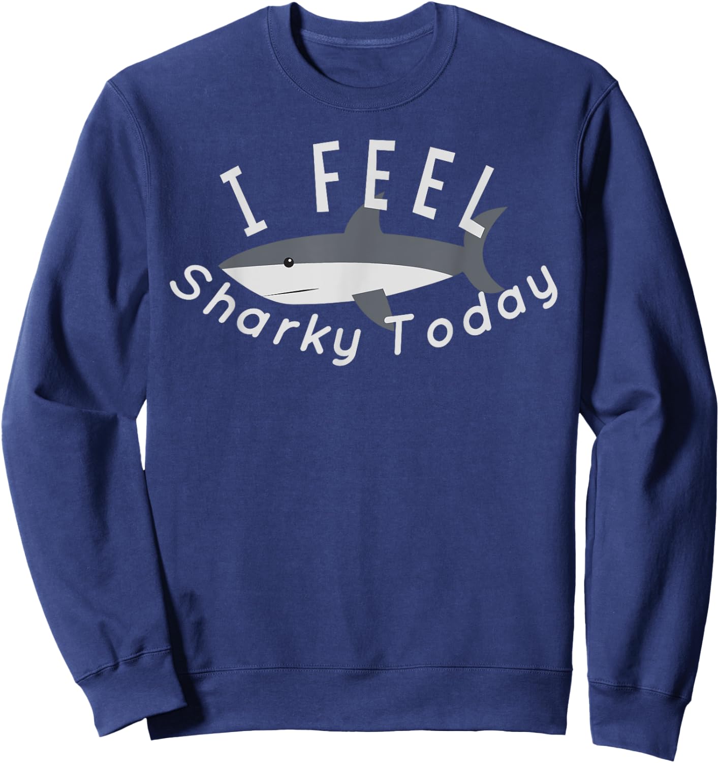 Funny Cute Shark I Feel Sharky Today T Shirt Sweatshirt - Sweatshirt | Navy