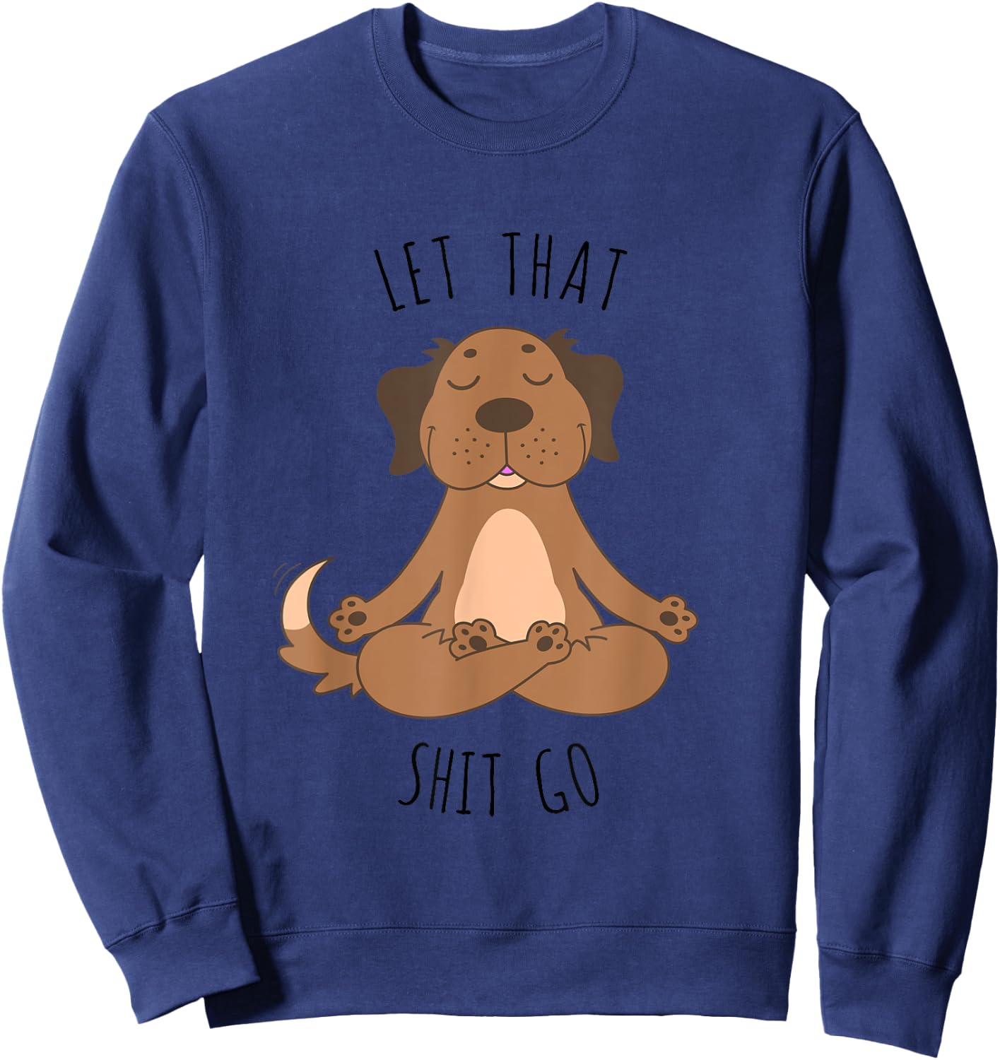 Let That Shit Go Meditating Yoga Dog Funny T shirt Men Women Sweatshirt - Sweatshirt | Navy