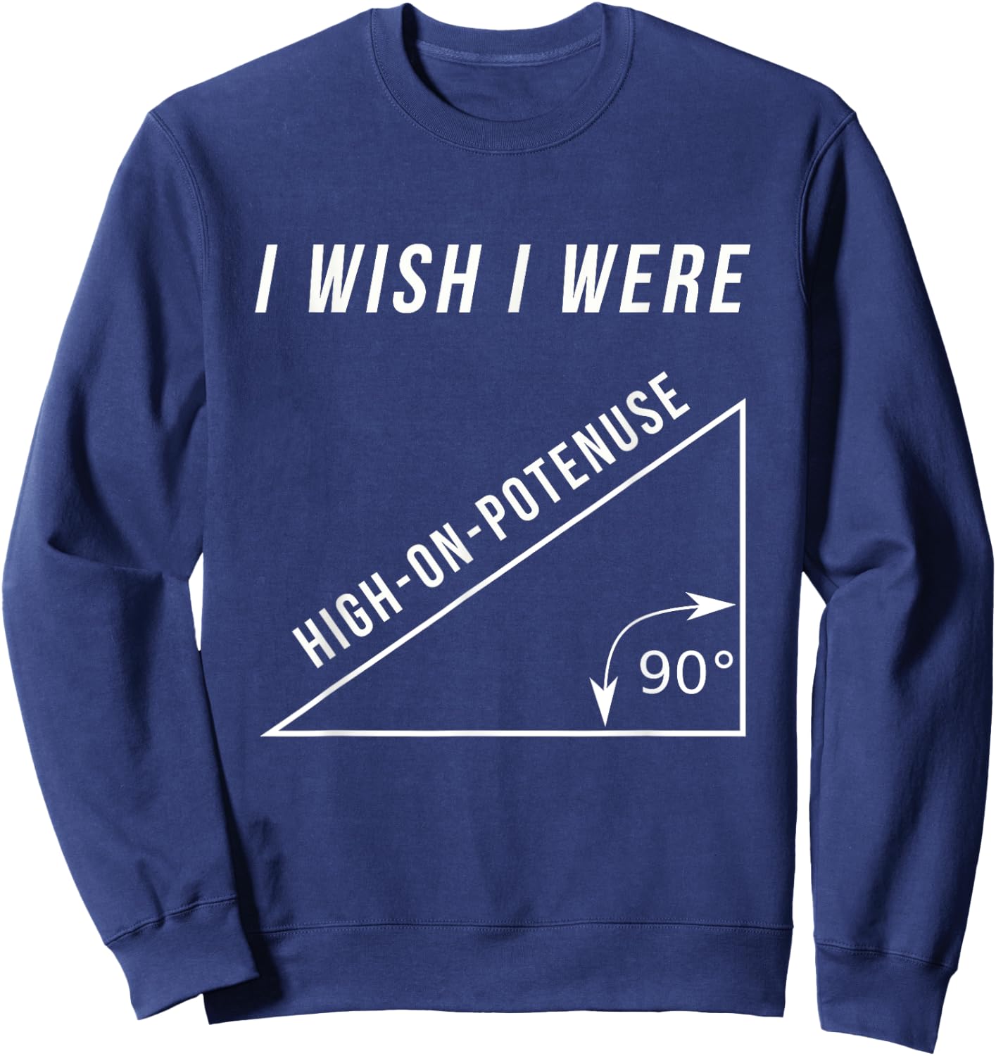 I Wish I Were High-On-Potenuse Funny Geometry Math Shirts Sweatshirt - Sweatshirt | Navy