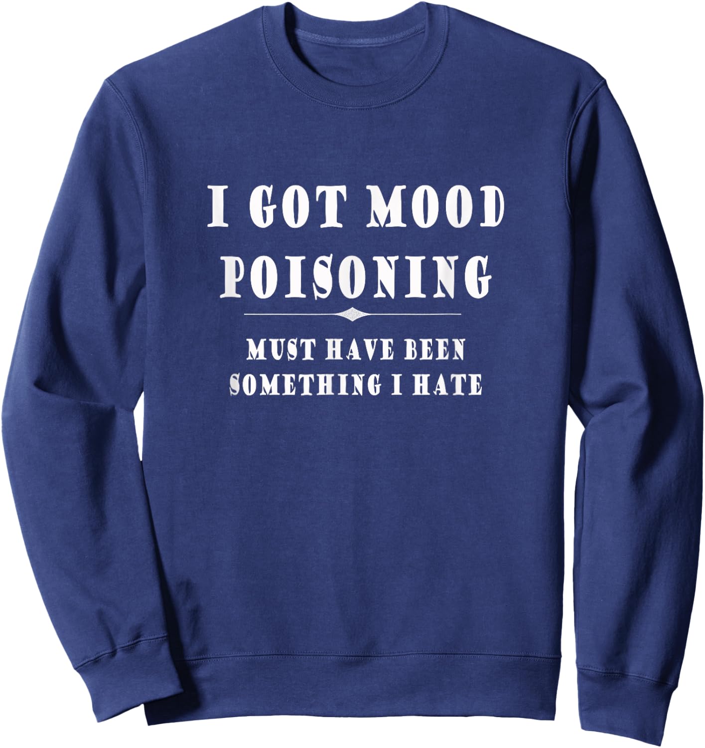 I Got Mood Poisoning Something I Hate Grumpy Gift Sweatshirt - Sweatshirt | Navy