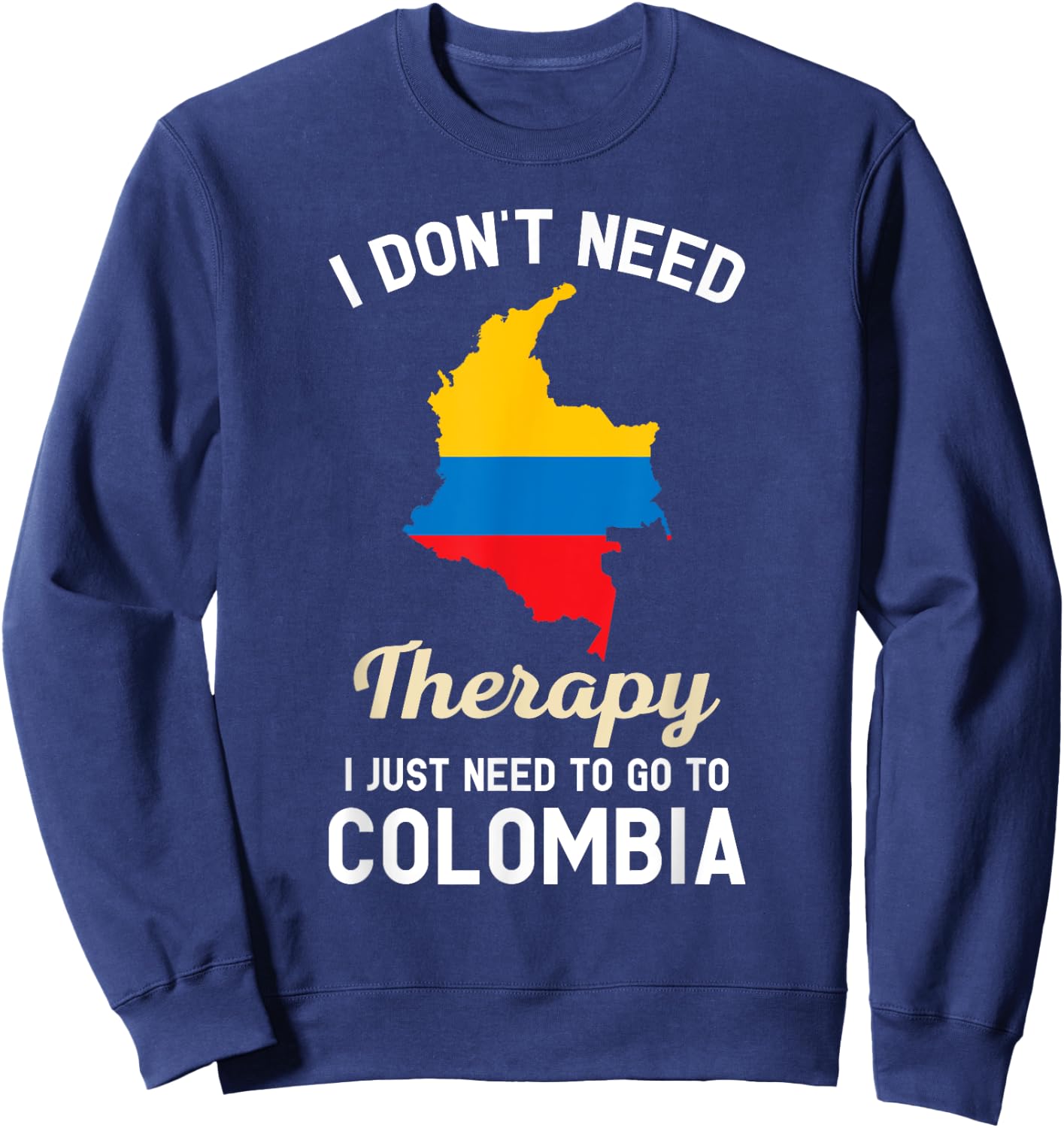 I Don't Need Therapy I Just Need to Go to Colombia Sweatshirt - Sweatshirt | Navy