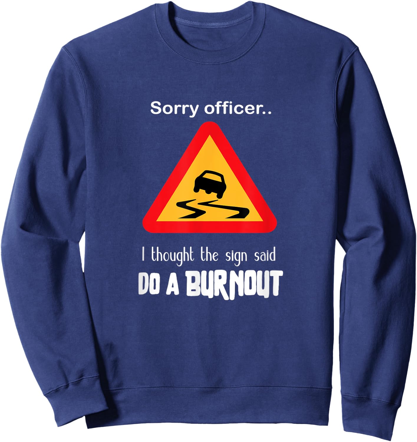 Sorry Officer I Thought the Sign Said Do a Burnout T Shirt Sweatshirt - Sweatshirt | Navy