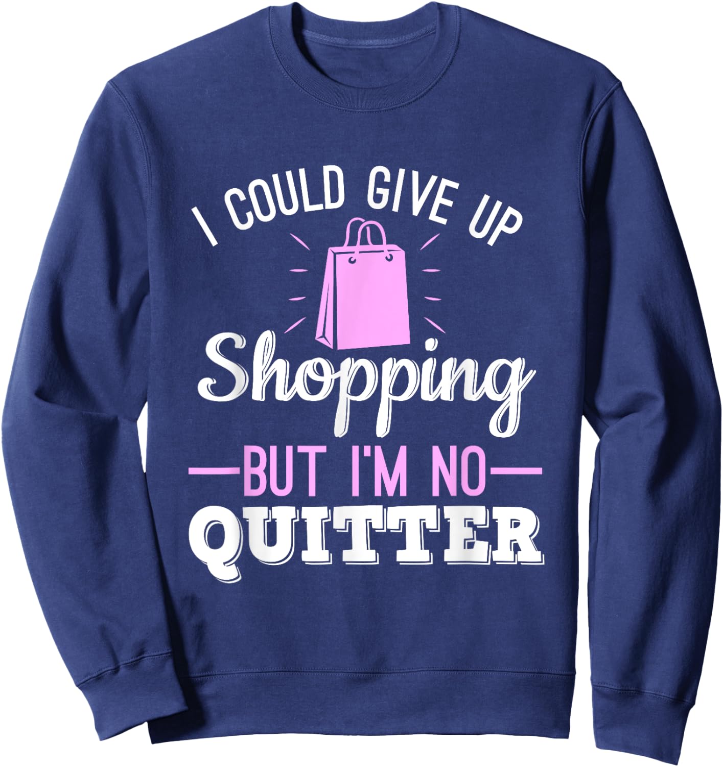 I Could Give Up Shopping But I'm No Quitter Shopaholic Sweatshirt - Sweatshirt | Navy