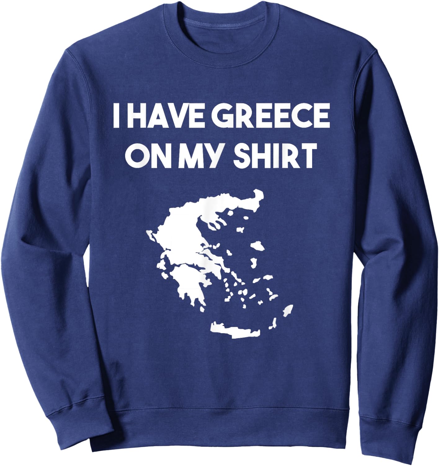 I Have Greece On My Shirt Greek Gift Joke Pun Lover Funny Sweatshirt - Sweatshirt | Navy