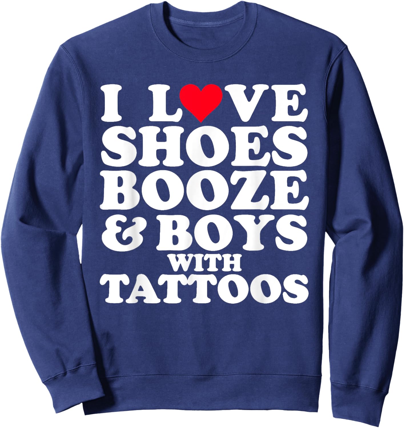 I Love (Heart) Shoes Booze & Boys with Tattoos Funny Sweatshirt - Sweatshirt | Navy