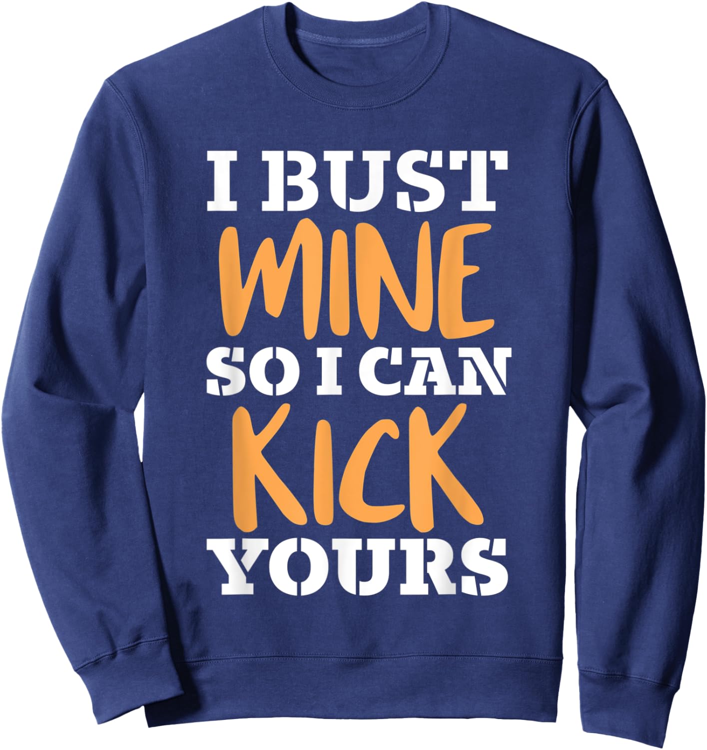 I Bust Mine So I Can Kick Yours Workout Fitness Kick Ass Sweatshirt - Sweatshirt | Navy