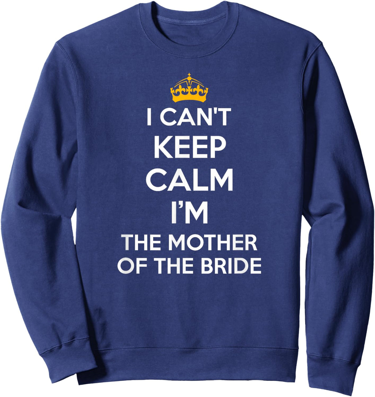 I Can't Keep Calm I'm The Mother of The Bride Wedding Shirts Sweatshirt - Sweatshirt | Navy