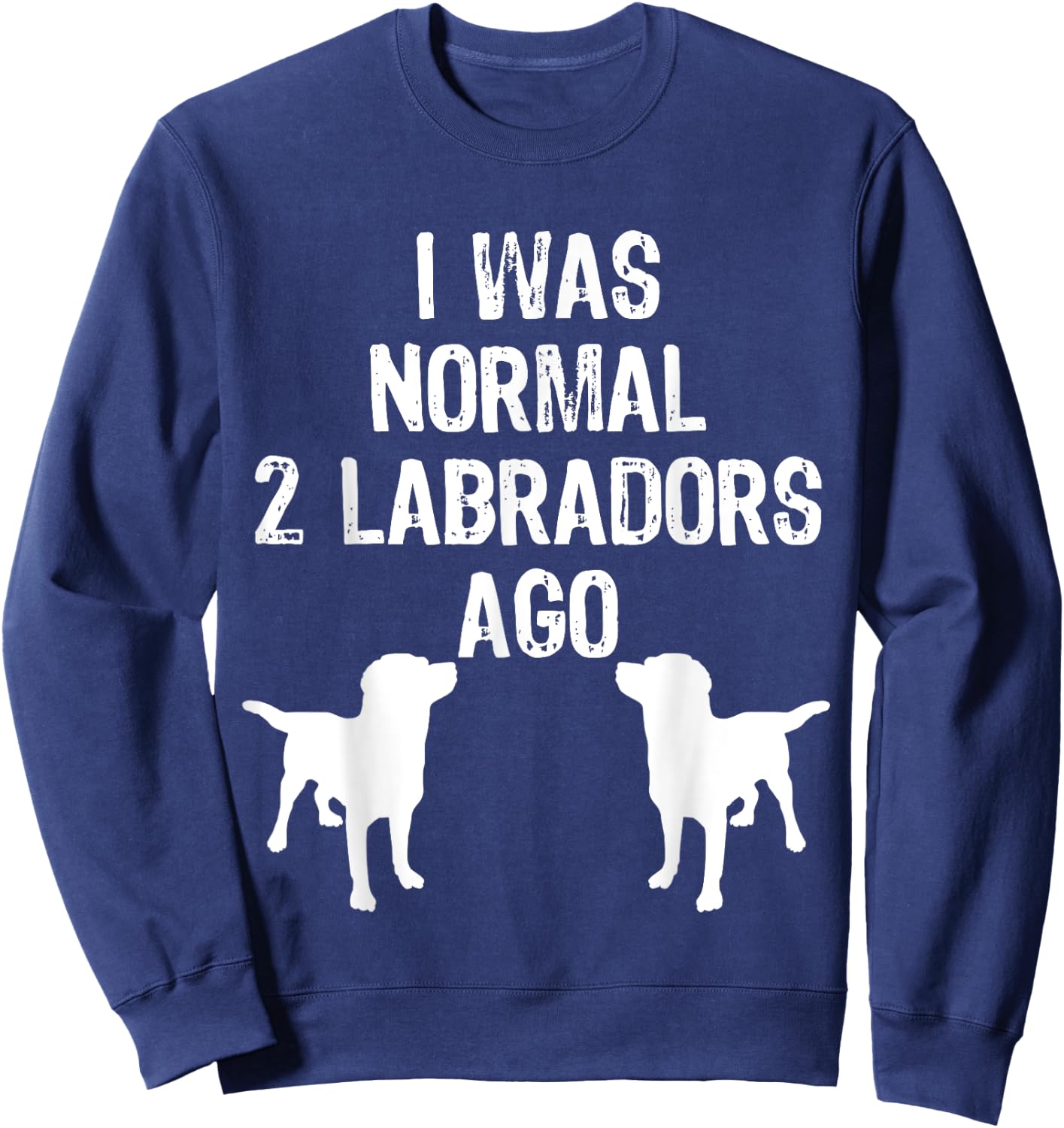 I Was Normal 2 Labradors Ago - Funny Retriever T Shirt Sweatshirt - Sweatshirt | Navy
