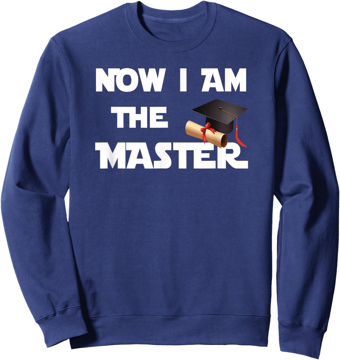 Masters Graduation Gift Shirt, Now I Am The Master Sweatshirt - Sweatshirt | Navy