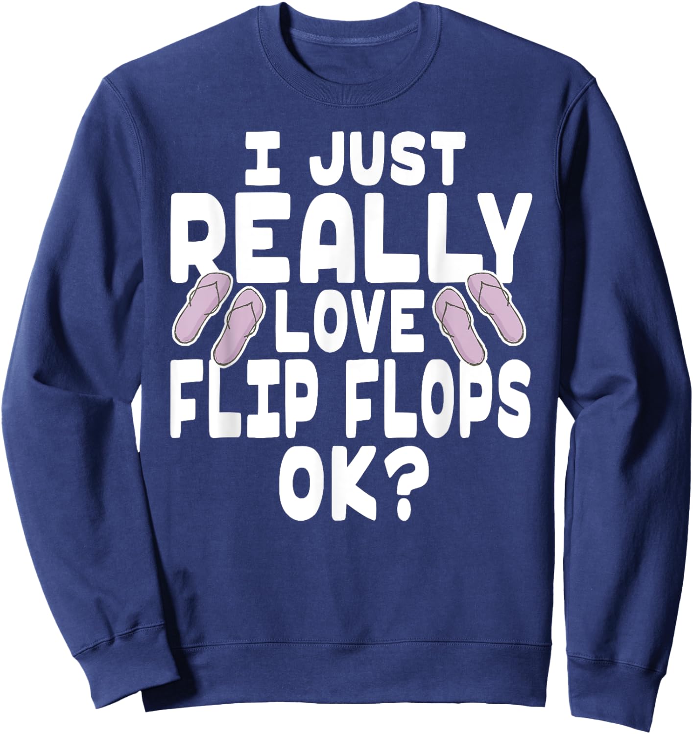 I Just Really Love Flip Flops OK - Cute Flip Flops Sweatshirt - Sweatshirt | Navy