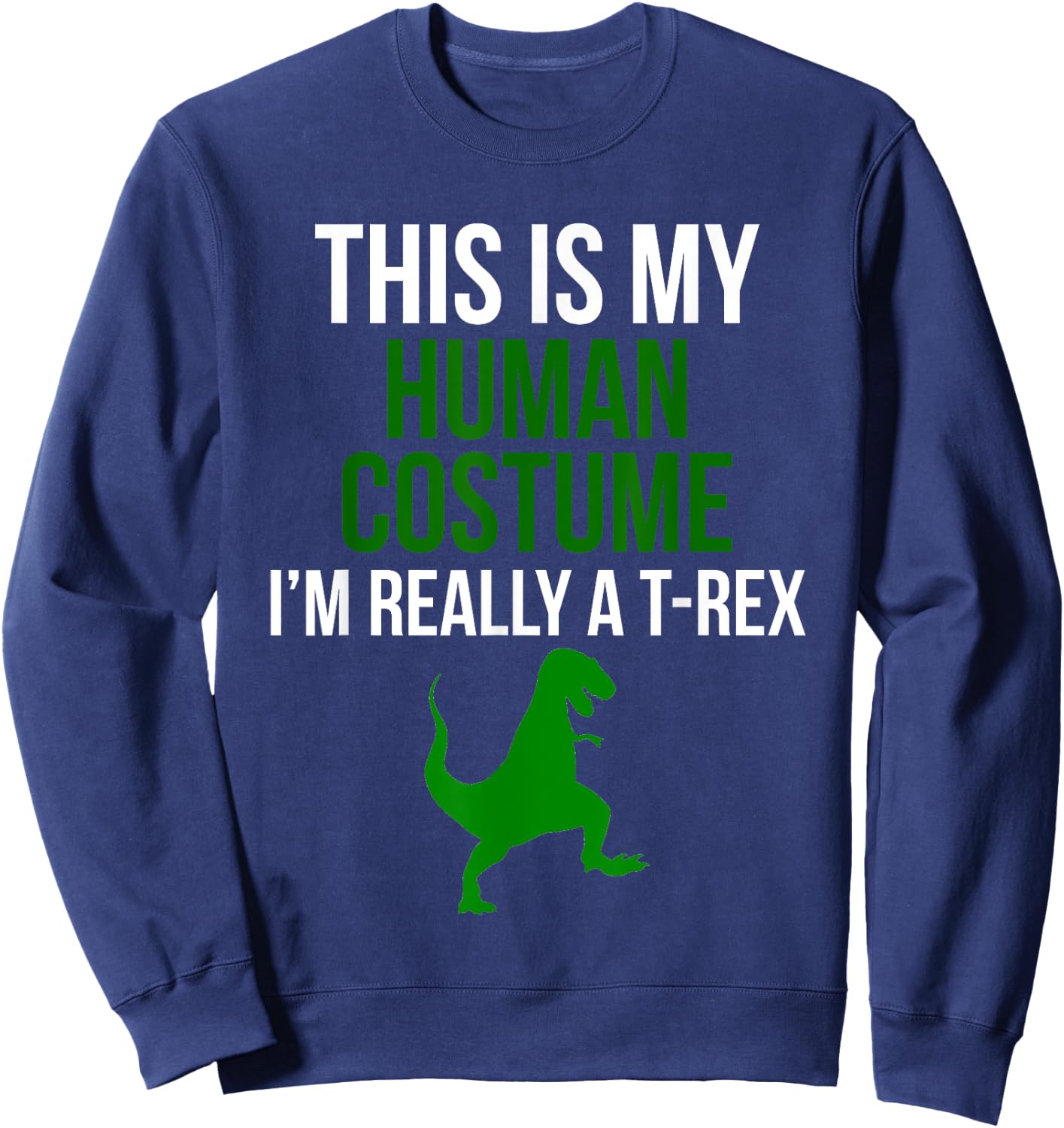 Human Costume I'm Really A T Rex Funny Halloween Sweatshirt - Sweatshirt | Navy