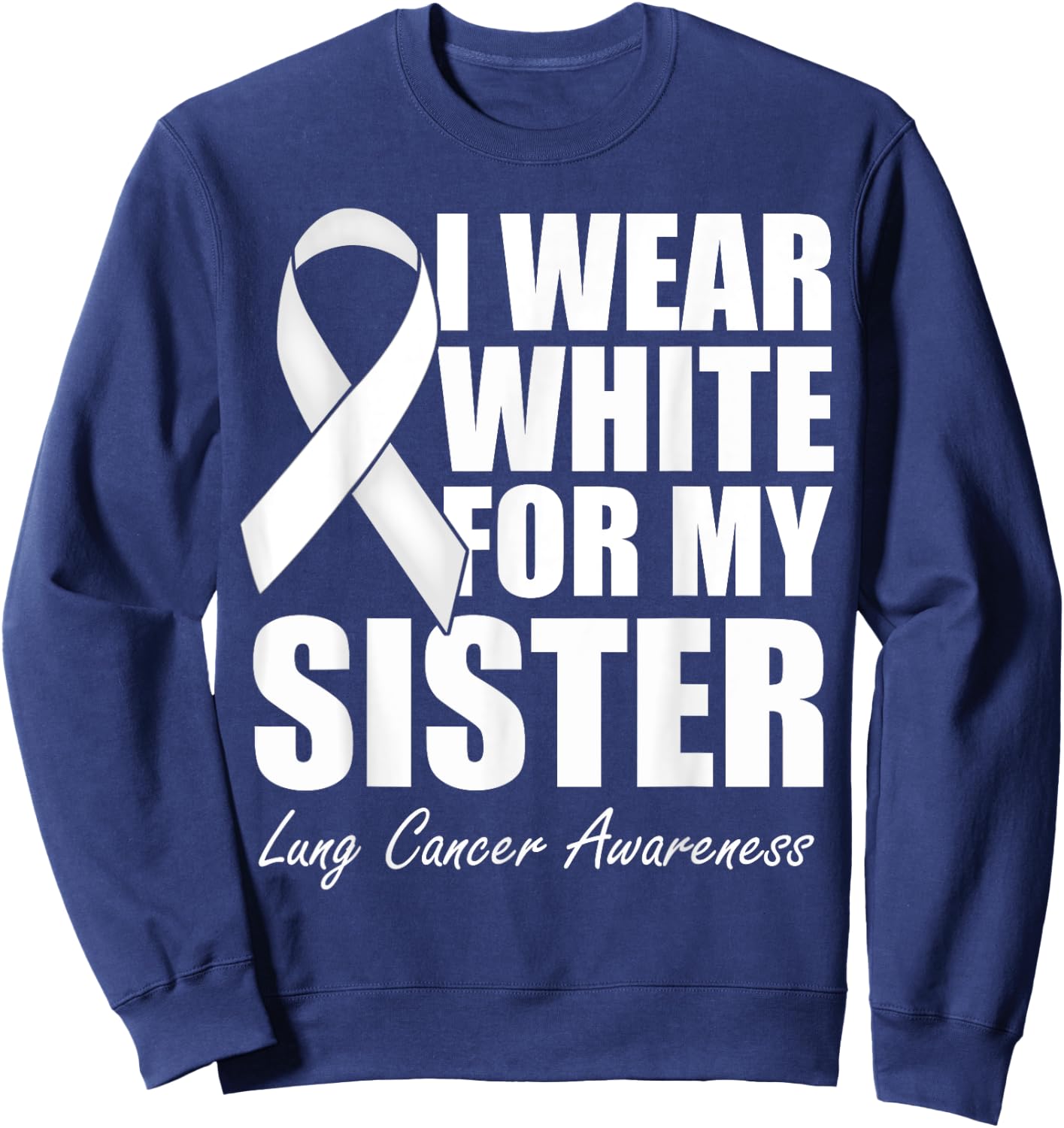 I Wear White For My Sister Lung Cancer Awareness Sweatshirt - Sweatshirt | Navy