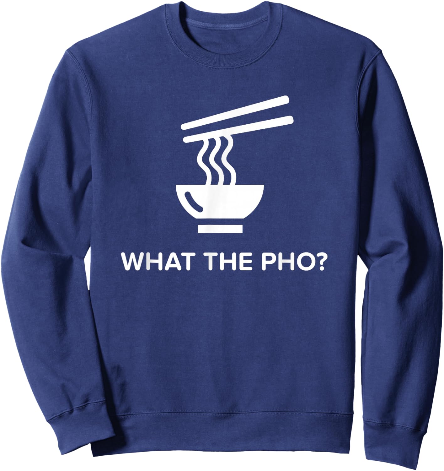 Funny Vietnamese Pho What The Pho? Sweatshirt - Sweatshirt | Navy