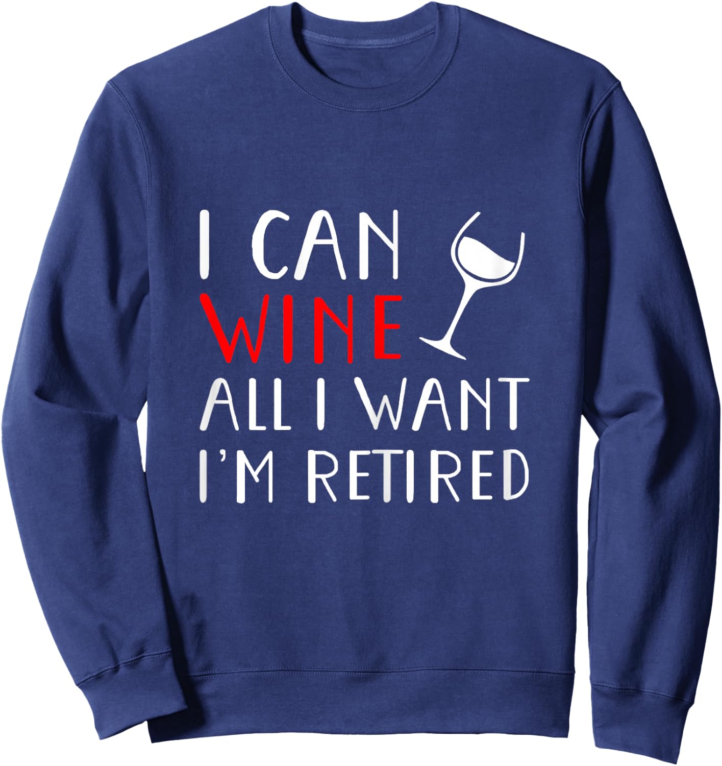 I Can Wine All I Want I'm Retired Shirt Sweatshirt - Sweatshirt | Navy