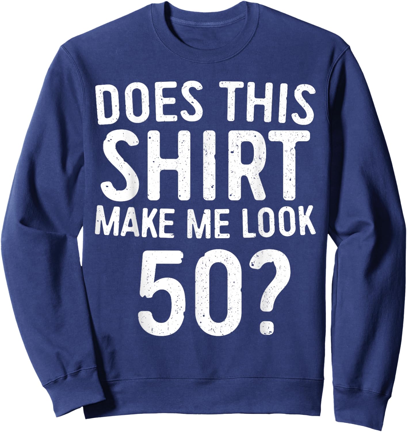 Does This Shirt Make Me Look 50 50th Birthday Shirt Sweatshirt - Sweatshirt | Navy