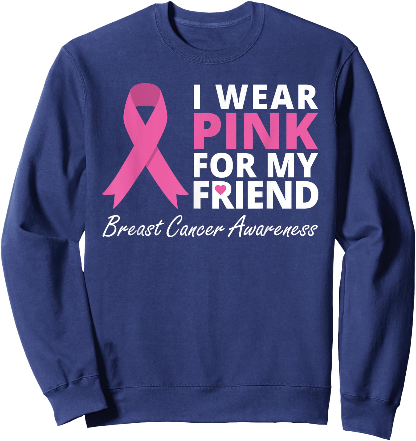 I Wear Pink For My Friend T Shirt Ribbon Family Love Warrior Sweatshirt - Sweatshirt | Navy