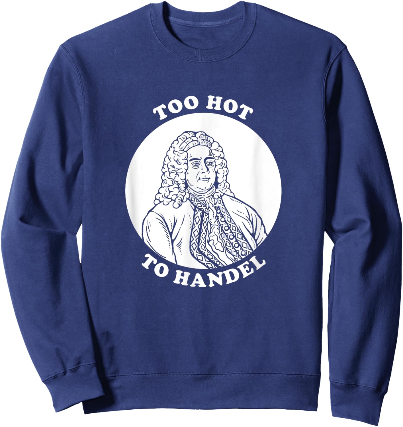 Too Hot To Handel - Funny Handel Pun Composer Sweatshirt - Sweatshirt | Navy