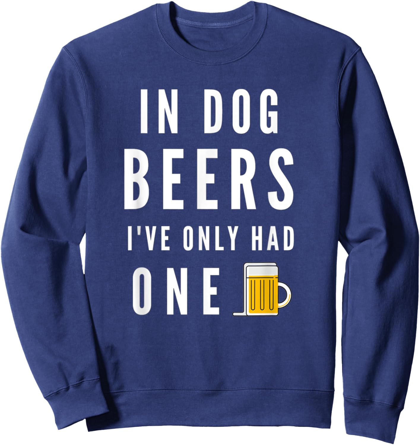 In Dog Beers I've Only Had One Funny Beer Sweatshirt - Sweatshirt | Navy