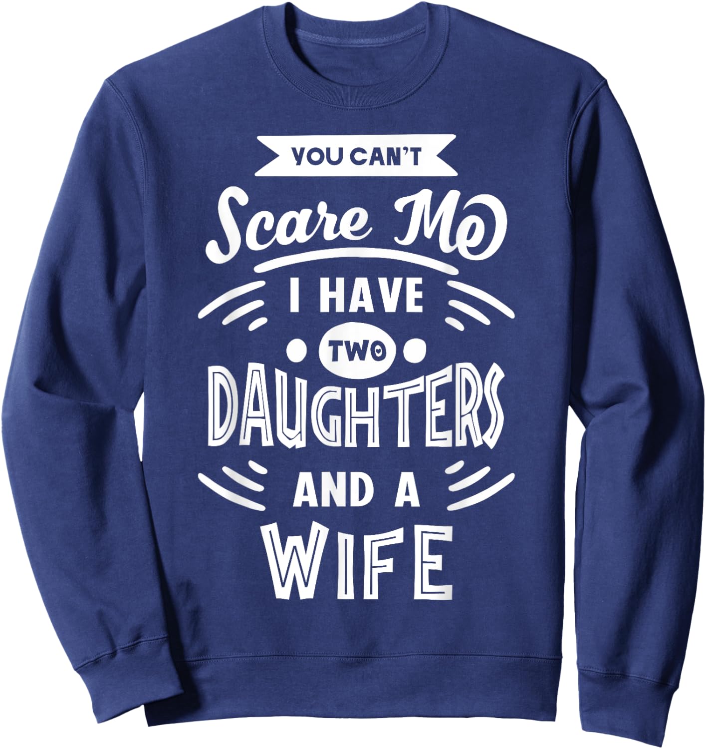 You Can't Scare Me I Have Two Daughters And A Wife Funny Sweatshirt - Sweatshirt | Navy