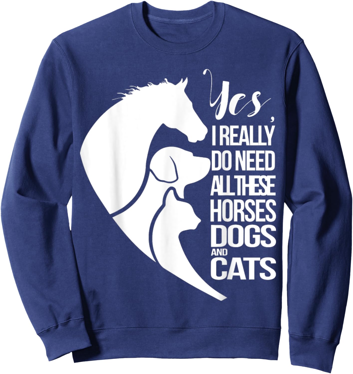 Yes I Really Do Need All These Horses Dogs And Cats Cute Sweatshirt - Sweatshirt | Navy