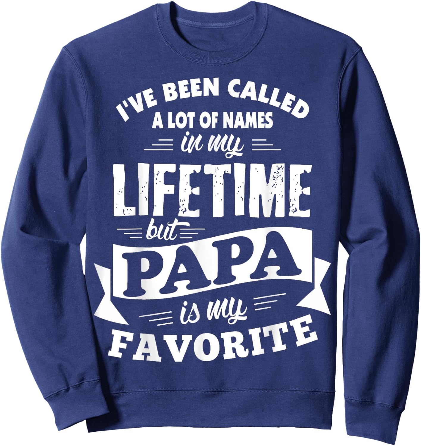 I've been called a lot of Names but Papa is my Favorite Sweatshirt - Sweatshirt | Navy