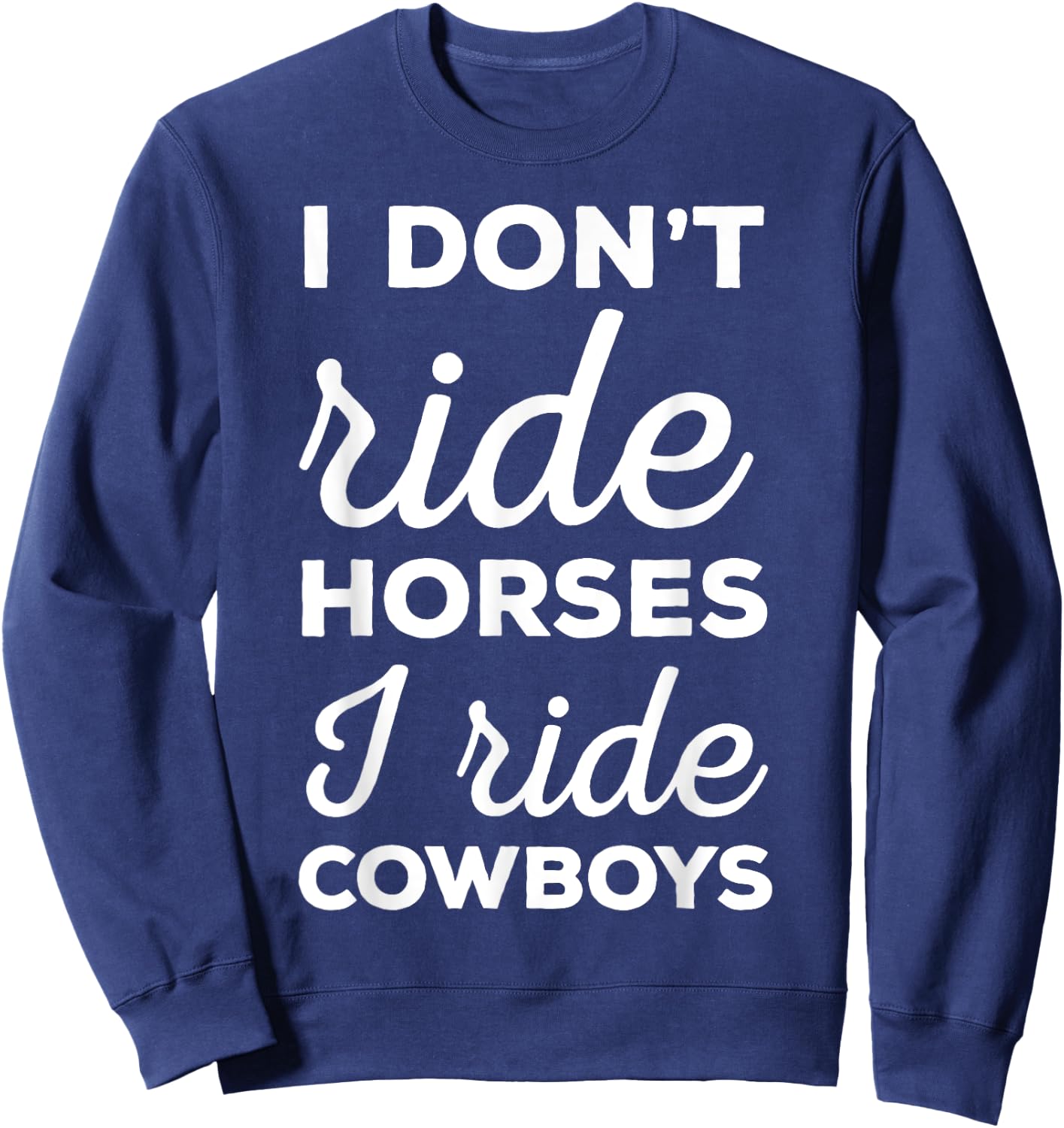 I Don't Ride Horses I Ride Cowboys Rodeo Shirt Sweatshirt - Sweatshirt | Navy