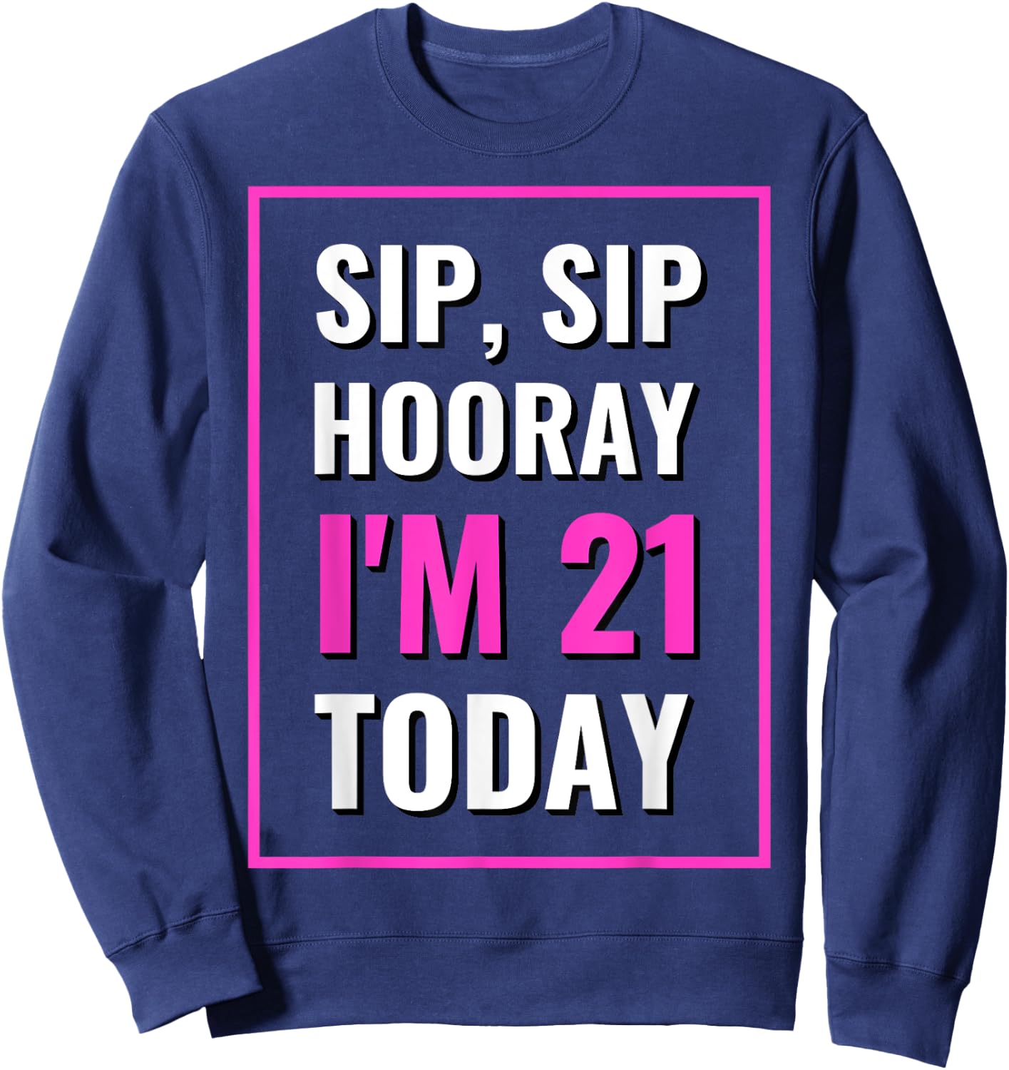 Funny Sip, Sip Hooray I'm 21 Today Drinking Sweatshirt - Sweatshirt | Navy