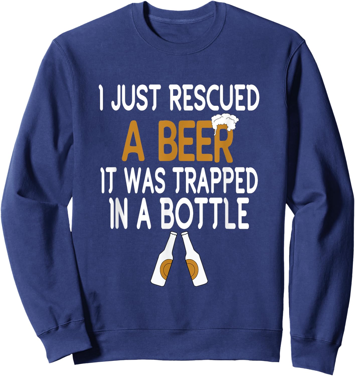 I Just Rescued A Beer Funny Beer Bottle Drinking Humor Sweatshirt - Sweatshirt | Navy