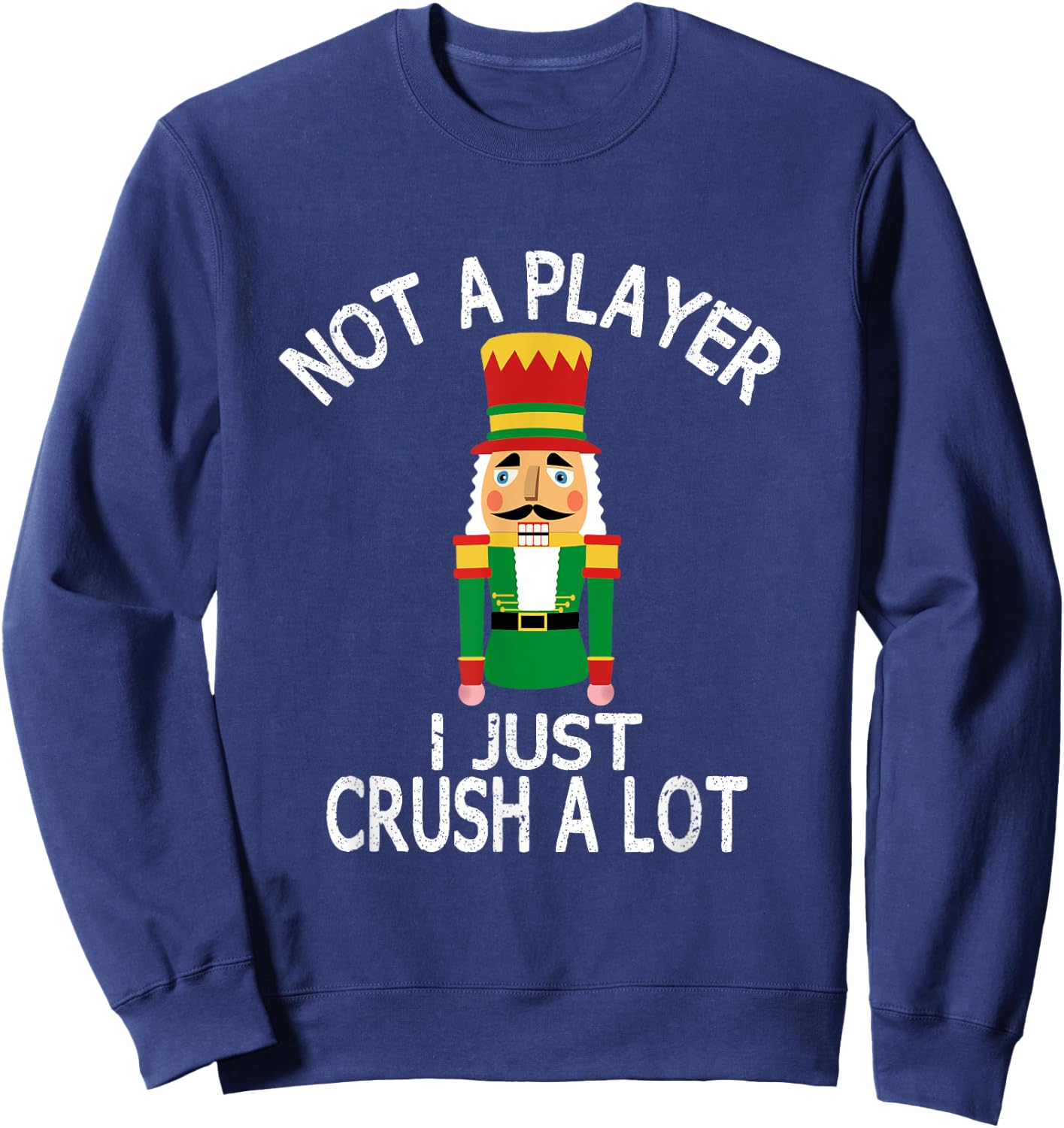 Novelty Xmas Nutcracker Quote Shirts and Gifts Not A Player I Just Crush A Lot Funny Ugly Christmas Party Sweatshirt - Sweatshirt | Navy