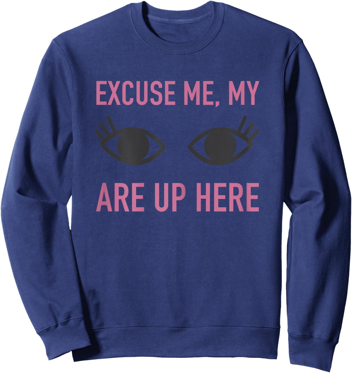 Excuse Me My Eyes Are Up Here T Shirt - Funny Novelty Shirt Sweatshirt - Sweatshirt | Navy